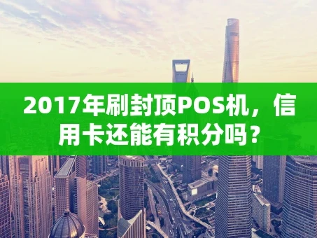 重庆2017年刷封顶POS机，信用卡还能有积分吗？