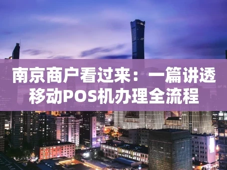 重庆南京商户看过来：一篇讲透移动POS机办理全流程