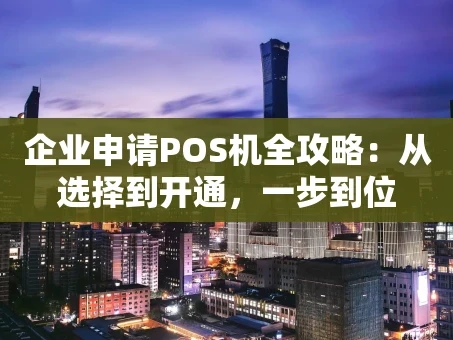 重庆企业申请POS机全攻略：从选择到开通，一步到位