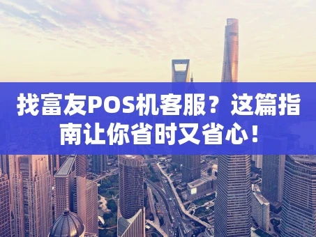 重庆找富友POS机客服？这篇指南让你省时又省心！