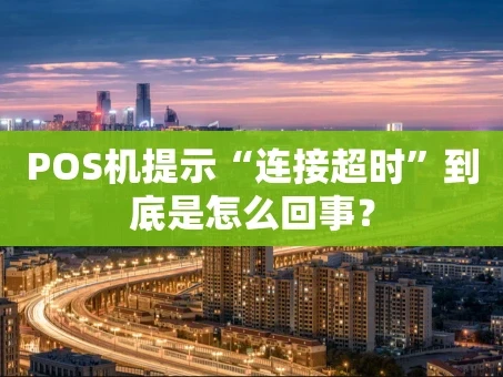 重庆POS机提示“连接超时”到底是怎么回事？