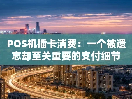 重庆POS机插卡消费：一个被遗忘却至关重要的支付细节