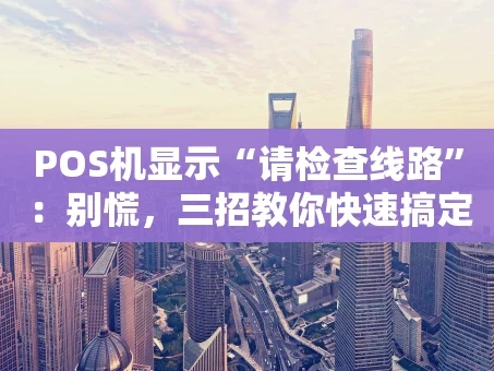 重庆POS机显示“请检查线路”：别慌，三招教你快速搞定！