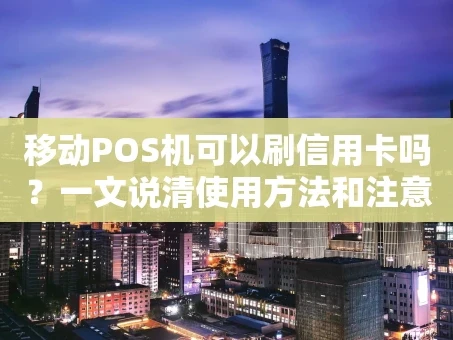 重庆移动POS机可以刷信用卡吗？一文说清使用方法和注意事项