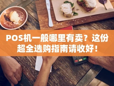 重庆POS机一般哪里有卖？这份超全选购指南请收好！