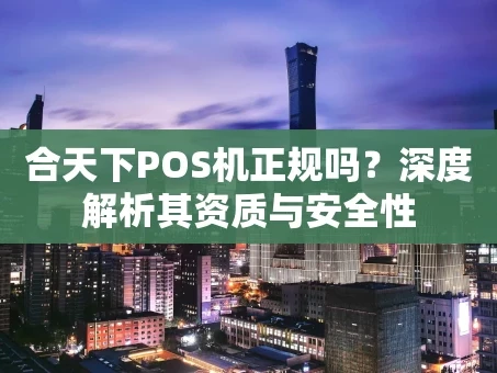 重庆合天下POS机正规吗？深度解析其资质与安全性