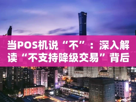 重庆当POS机说“不”：深入解读“不支持降级交易”背后的安全逻辑