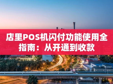 重庆店里POS机闪付功能使用全指南：从开通到收款