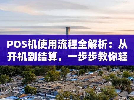 重庆POS机使用流程全解析：从开机到结算，一步步教你轻松操作