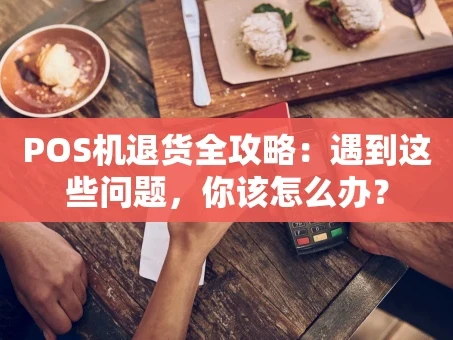 重庆POS机退货全攻略：遇到这些问题，你该怎么办？
