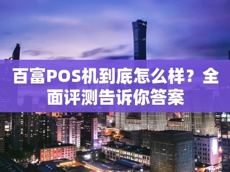 重庆百富POS机到底怎么样？全面评测告诉你答案