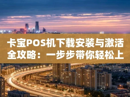 重庆卡宝POS机下载安装与激活全攻略：一步步带你轻松上手