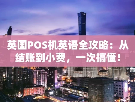 重庆英国POS机英语全攻略：从结账到小费，一次搞懂！