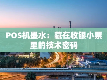 重庆POS机墨水：藏在收银小票里的技术密码