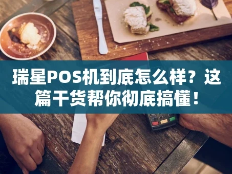 重庆瑞星POS机到底怎么样？这篇干货帮你彻底搞懂！