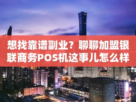 重庆想找靠谱副业？聊聊加盟银联商务POS机这事儿怎么样