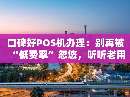 重庆口碑好POS机办理：别再被“低费率”忽悠，听听老用户怎么说！