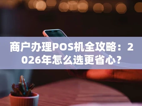 重庆商户办理POS机全攻略：2026年怎么选更省心？
