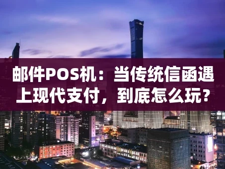 重庆邮件POS机：当传统信函遇上现代支付，到底怎么玩？