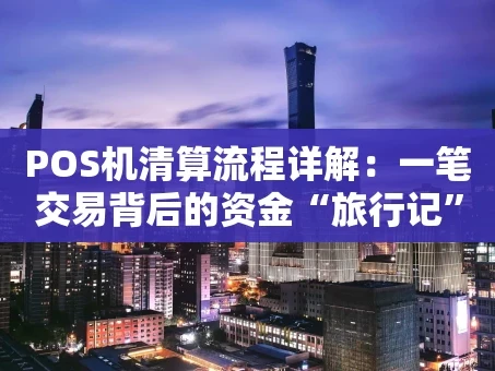 重庆POS机清算流程详解：一笔交易背后的资金“旅行记”
