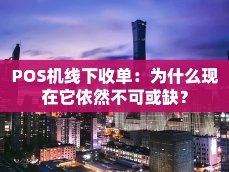 重庆POS机线下收单：为什么现在它依然不可或缺？