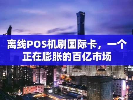 重庆离线POS机刷国际卡，一个正在膨胀的百亿市场