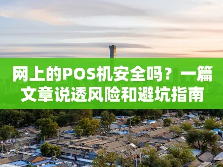 重庆网上的POS机安全吗？一篇文章说透风险和避坑指南