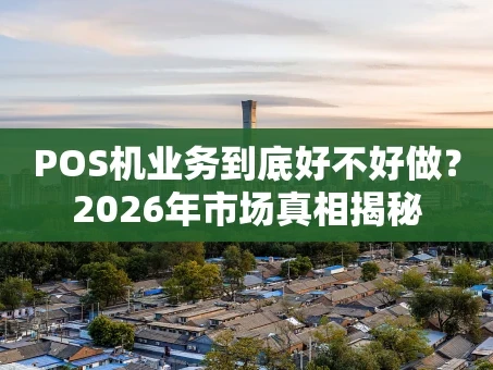 重庆POS机业务到底好不好做？2026年市场真相揭秘