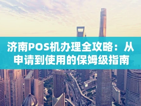 重庆济南POS机办理全攻略：从申请到使用的保姆级指南