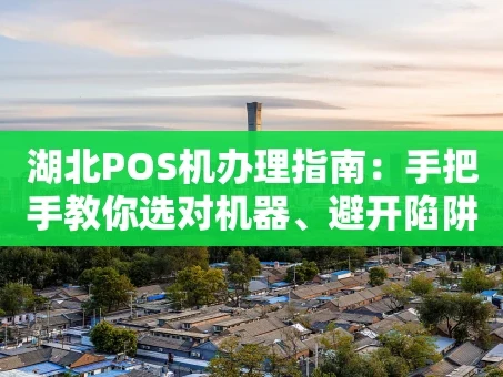 重庆湖北POS机办理指南：手把手教你选对机器、避开陷阱