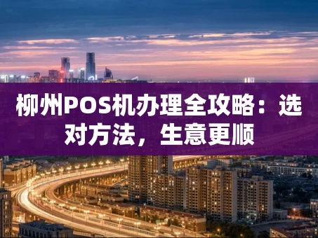 重庆柳州POS机办理全攻略：选对方法，生意更顺