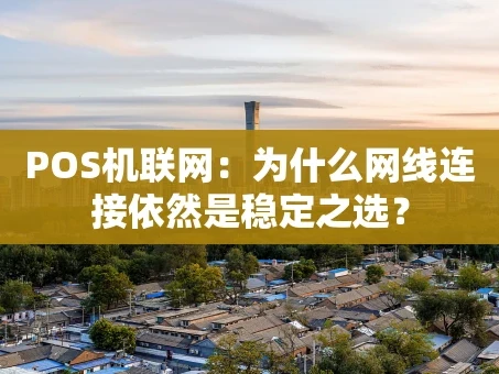 重庆POS机联网：为什么网线连接依然是稳定之选？