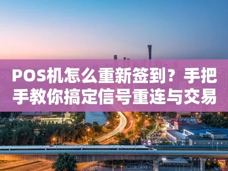重庆POS机怎么重新签到？手把手教你搞定信号重连与交易安全
