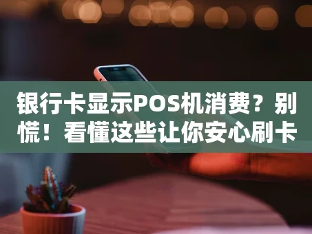 重庆银行卡显示POS机消费？别慌！看懂这些让你安心刷卡