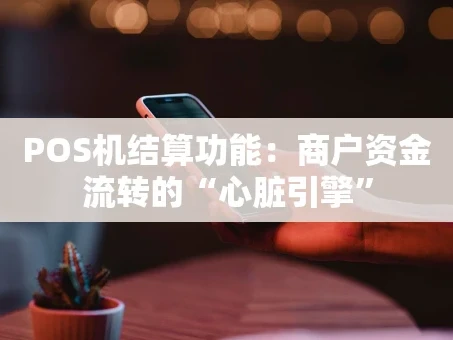 重庆POS机结算功能：商户资金流转的“心脏引擎”