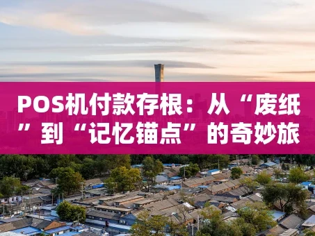 重庆POS机付款存根：从“废纸”到“记忆锚点”的奇妙旅程