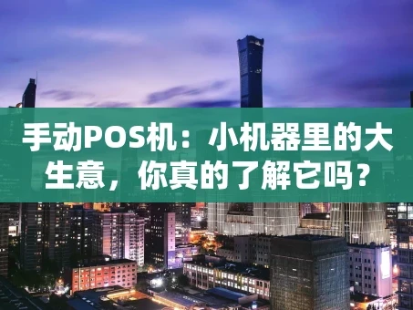 重庆手动POS机：小机器里的大生意，你真的了解它吗？