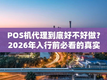 重庆POS机代理到底好不好做？2026年入行前必看的真实分析