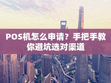 重庆POS机怎么申请？手把手教你避坑选对渠道