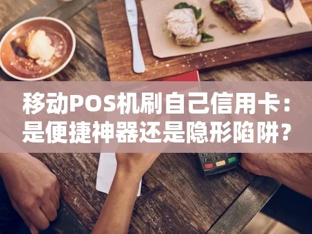 重庆移动POS机刷自己信用卡：是便捷神器还是隐形陷阱？