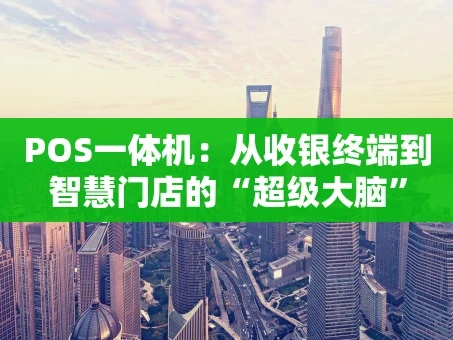 重庆POS一体机：从收银终端到智慧门店的“超级大脑”