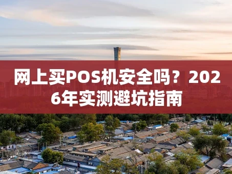 重庆网上买POS机安全吗？2026年实测避坑指南
