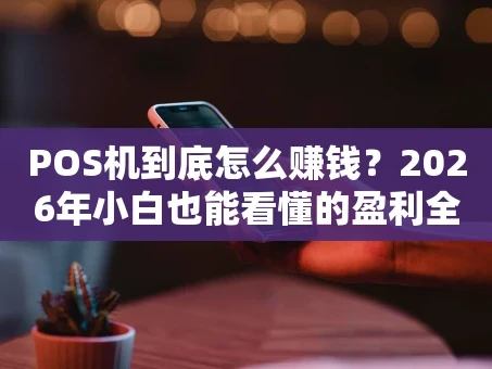 重庆POS机到底怎么赚钱？2026年小白也能看懂的盈利全解析