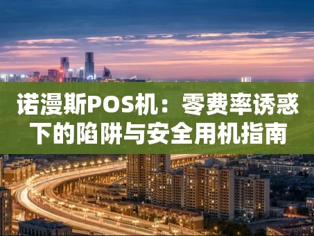 重庆诺漫斯POS机：零费率诱惑下的陷阱与安全用机指南