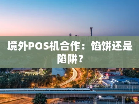 重庆境外POS机合作：馅饼还是陷阱？
