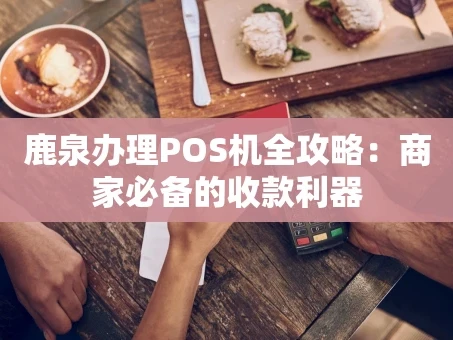 重庆鹿泉办理POS机全攻略：商家必备的收款利器