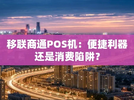 重庆移联商通POS机：便捷利器还是消费陷阱？