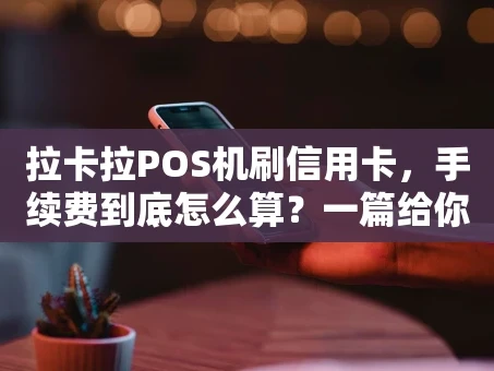 重庆拉卡拉POS机刷信用卡，手续费到底怎么算？一篇给你讲透