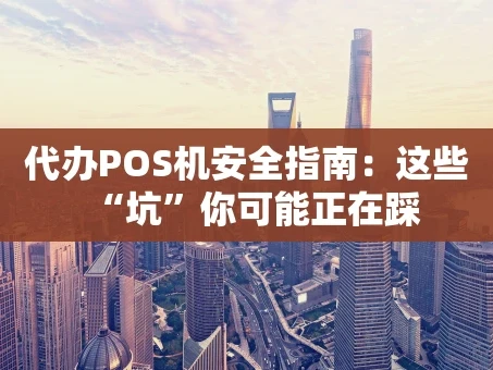 重庆代办POS机安全指南：这些“坑”你可能正在踩