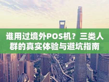 重庆谁用过境外POS机？三类人群的真实体验与避坑指南